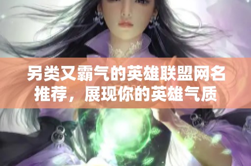 另类又霸气的英雄联盟网名推荐，展现你的英雄气质