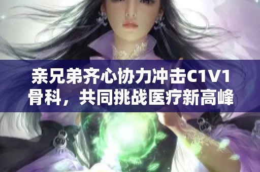 亲兄弟齐心协力冲击C1V1骨科，共同挑战医疗新高峰