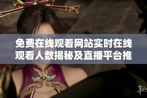 免费在线观看网站实时在线观看人数揭秘及直播平台推荐