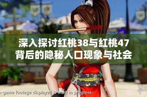 深入探讨红桃38与红桃47背后的隐秘人口现象与社会影响