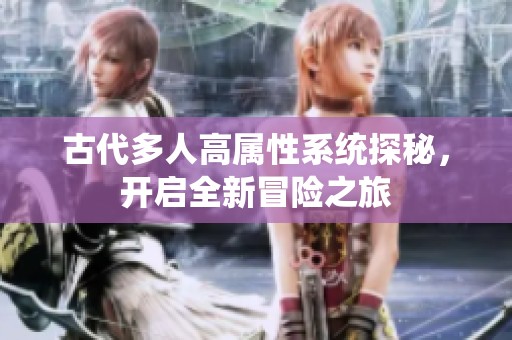 古代多人高属性系统探秘，开启全新冒险之旅