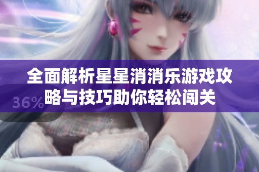全面解析星星消消乐游戏攻略与技巧助你轻松闯关