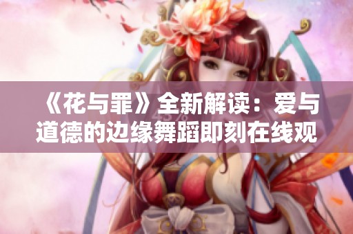 《花与罪》全新解读：爱与道德的边缘舞蹈即刻在线观看