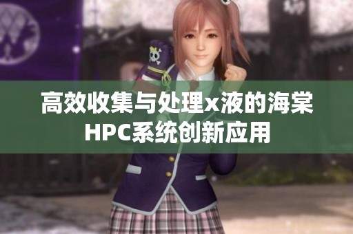 高效收集与处理x液的海棠HPC系统创新应用