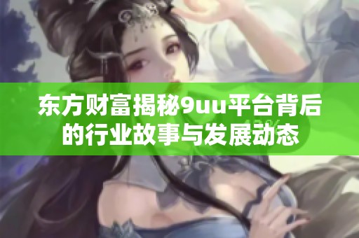 东方财富揭秘9uu平台背后的行业故事与发展动态