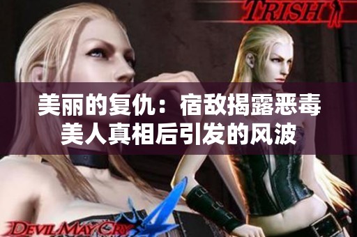 美丽的复仇：宿敌揭露恶毒美人真相后引发的风波