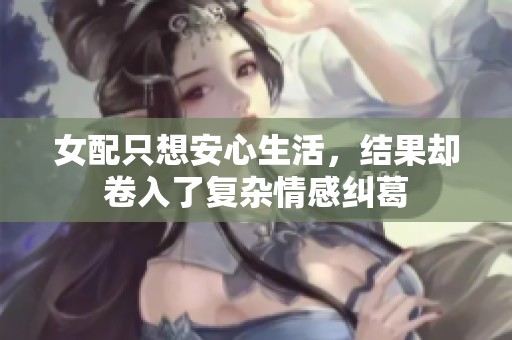 女配只想安心生活，结果却卷入了复杂情感纠葛