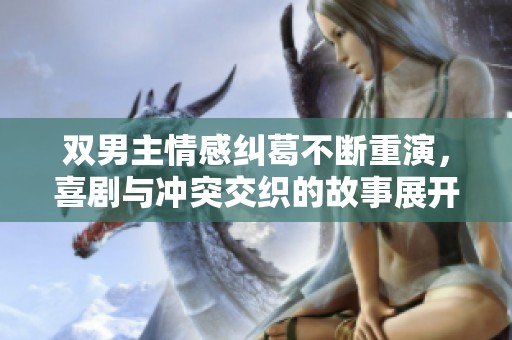 双男主情感纠葛不断重演，喜剧与冲突交织的故事展开