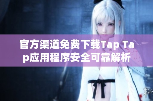 官方渠道免费下载Tap Tap应用程序安全可靠解析