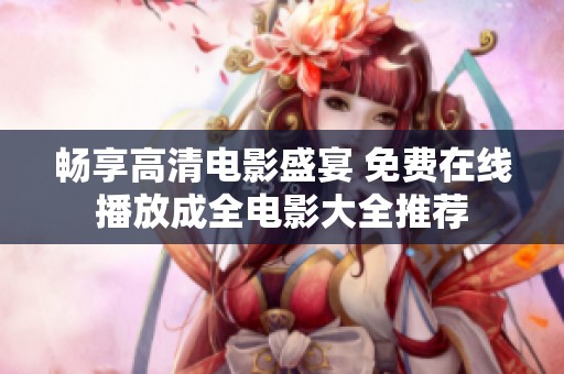 畅享高清电影盛宴 免费在线播放成全电影大全推荐