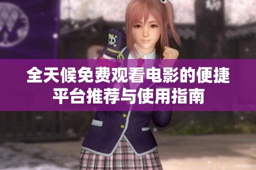 全天候免费观看电影的便捷平台推荐与使用指南