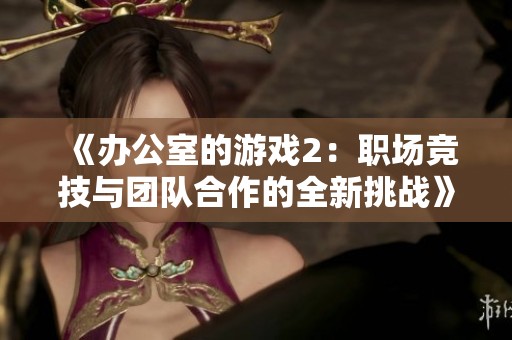 《办公室的游戏2：职场竞技与团队合作的全新挑战》