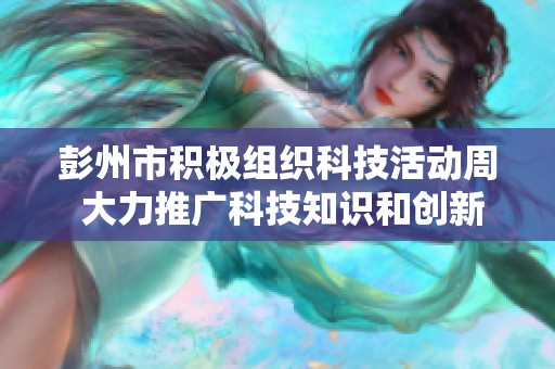彭州市积极组织科技活动周 大力推广科技知识和创新理念