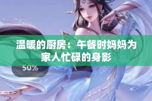 温暖的厨房：午餐时妈妈为家人忙碌的身影