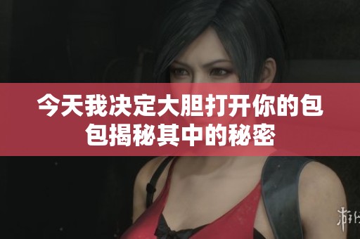 今天我决定大胆打开你的包包揭秘其中的秘密