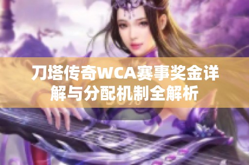 刀塔传奇WCA赛事奖金详解与分配机制全解析