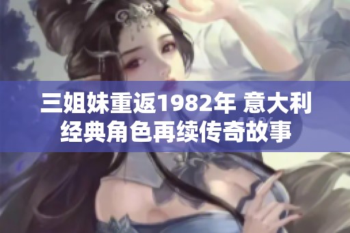 三姐妹重返1982年 意大利经典角色再续传奇故事