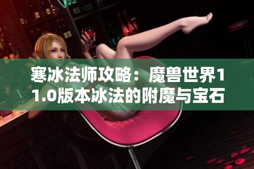 寒冰法师攻略：魔兽世界11.0版本冰法的附魔与宝石选择全解析