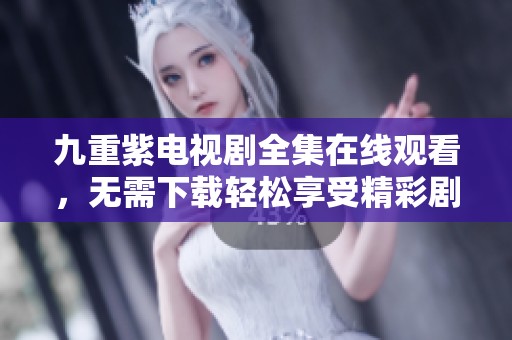 九重紫电视剧全集在线观看，无需下载轻松享受精彩剧情