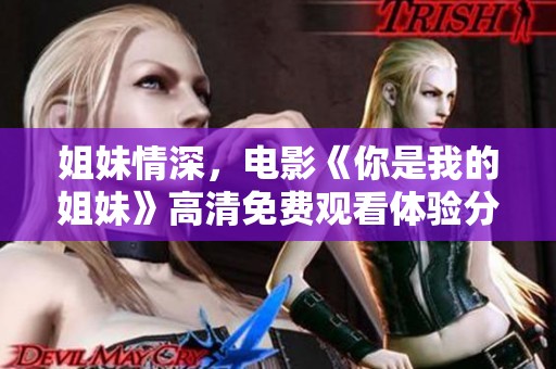 姐妹情深，电影《你是我的姐妹》高清免费观看体验分享