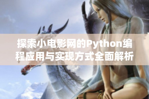 探索小电影网的Python编程应用与实现方式全面解析