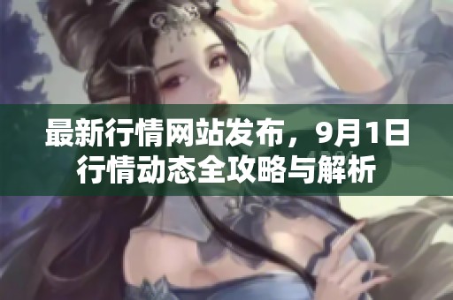 最新行情网站发布，9月1日行情动态全攻略与解析