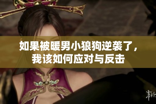 如果被暖男小狼狗逆袭了，我该如何应对与反击