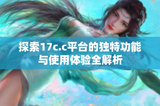 探索17c.c平台的独特功能与使用体验全解析