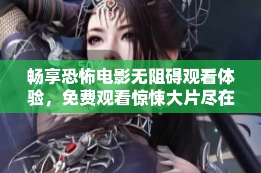 畅享恐怖电影无阻碍观看体验，免费观看惊悚大片尽在这里！