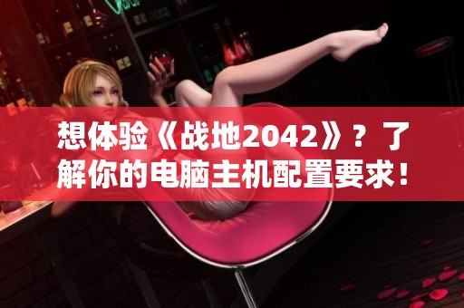 想体验《战地2042》？了解你的电脑主机配置要求！
