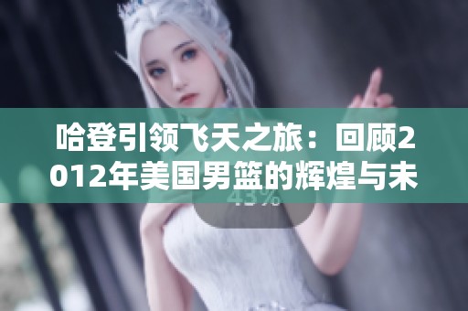 哈登引领飞天之旅：回顾2012年美国男篮的辉煌与未来展望