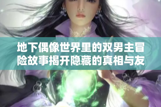 地下偶像世界里的双男主冒险故事揭开隐藏的真相与友情