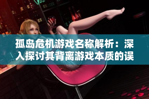 孤岛危机游戏名称解析：深入探讨其背离游戏本质的误导性