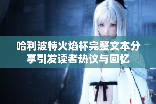哈利波特火焰杯完整文本分享引发读者热议与回忆