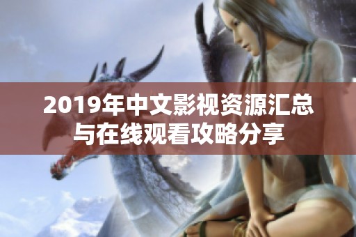 2019年中文影视资源汇总与在线观看攻略分享