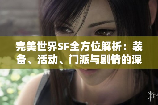 完美世界SF全方位解析：装备、活动、门派与剧情的深度解读