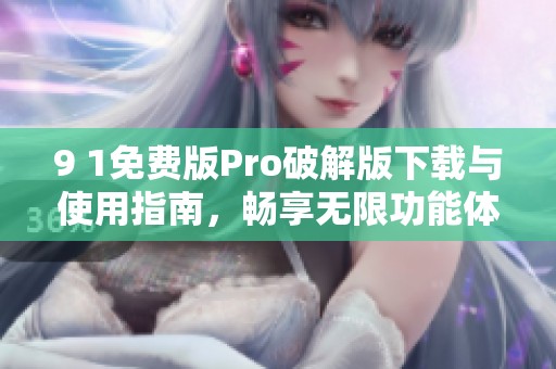 9 1免费版Pro破解版下载与使用指南，畅享无限功能体验