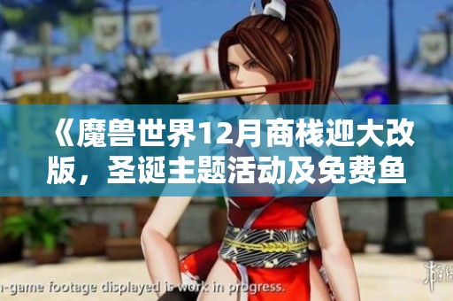 《魔兽世界12月商栈迎大改版，圣诞主题活动及免费鱼人装等你来拿》