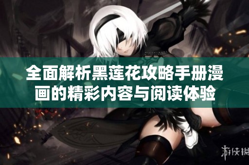 全面解析黑莲花攻略手册漫画的精彩内容与阅读体验