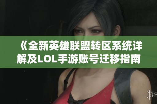 《全新英雄联盟转区系统详解及LOL手游账号迁移指南》