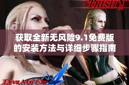 获取全新无风险9.1免费版的安装方法与详细步骤指南