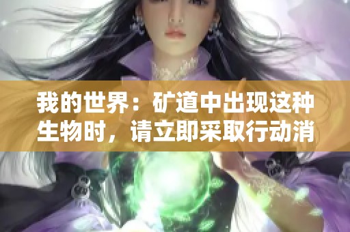 我的世界：矿道中出现这种生物时，请立即采取行动消灭它！