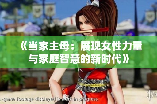 《当家主母：展现女性力量与家庭智慧的新时代》
