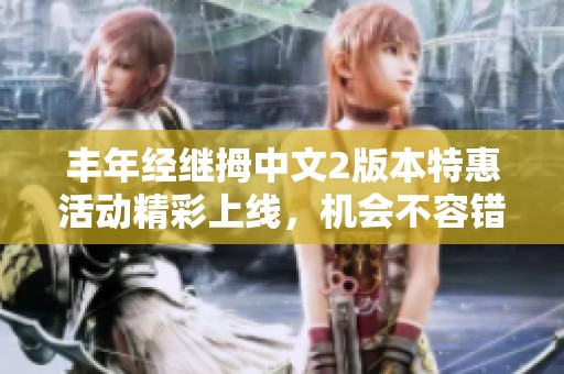 丰年经继拇中文2版本特惠活动精彩上线，机会不容错过