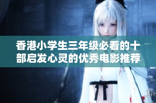 香港小学生三年级必看的十部启发心灵的优秀电影推荐