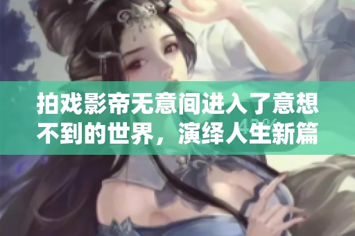 拍戏影帝无意间进入了意想不到的世界，演绎人生新篇