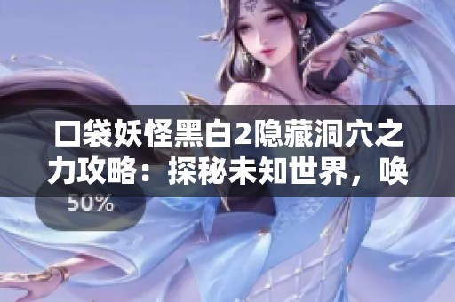 口袋妖怪黑白2隐藏洞穴之力攻略：探秘未知世界，唤醒神秘力量