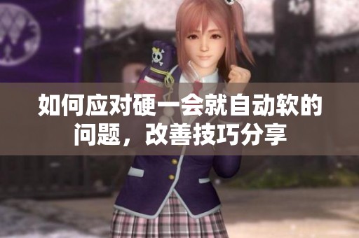 如何应对硬一会就自动软的问题，改善技巧分享
