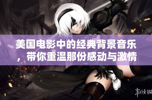 美国电影中的经典背景音乐，带你重温那份感动与激情