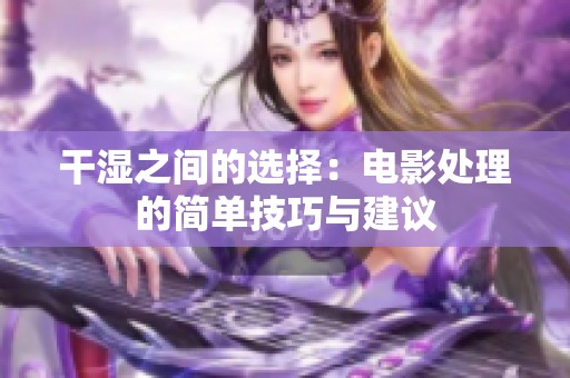 干湿之间的选择：电影处理的简单技巧与建议